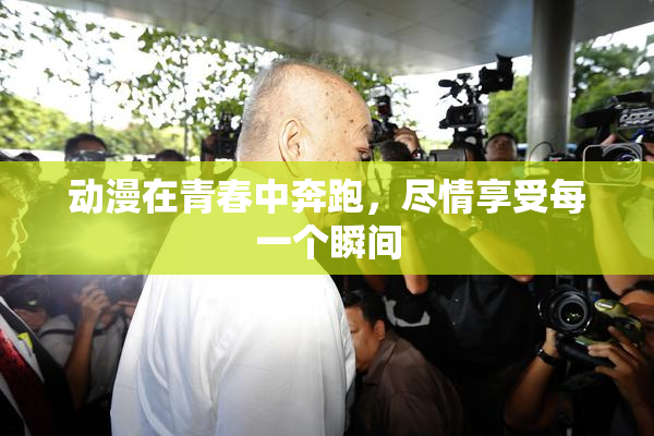 动漫在青春中奔跑，尽情享受每一个瞬间