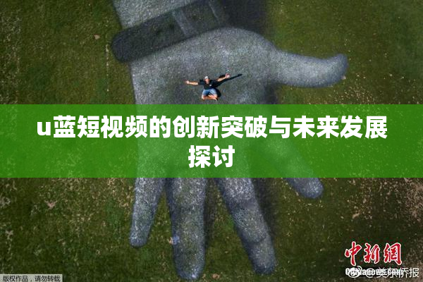 u蓝短视频的创新突破与未来发展探讨