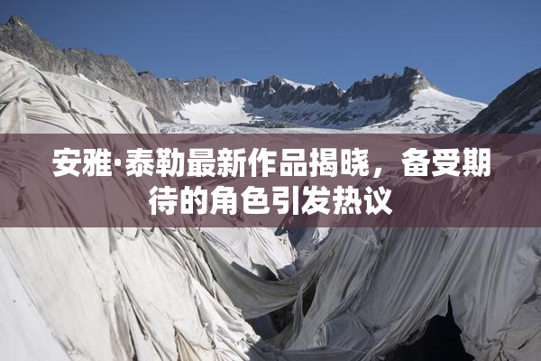 安雅·泰勒最新作品揭晓，备受期待的角色引发热议