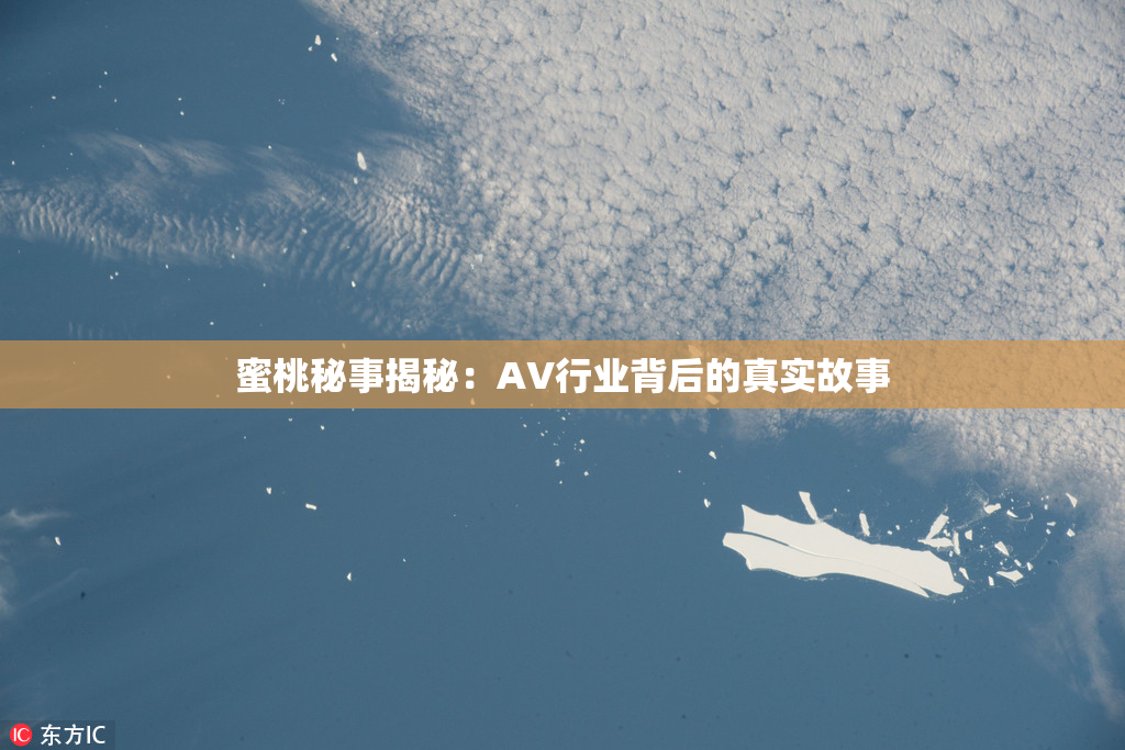 蜜桃秘事揭秘：AV行业背后的真实故事