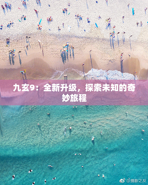 九玄9：全新升级，探索未知的奇妙旅程