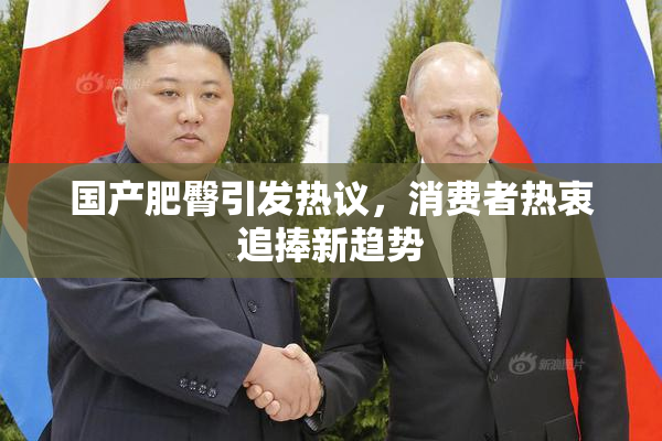 国产肥臀引发热议，消费者热衷追捧新趋势