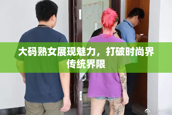 大码熟女展现魅力，打破时尚界传统界限