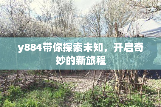 y884带你探索未知，开启奇妙的新旅程