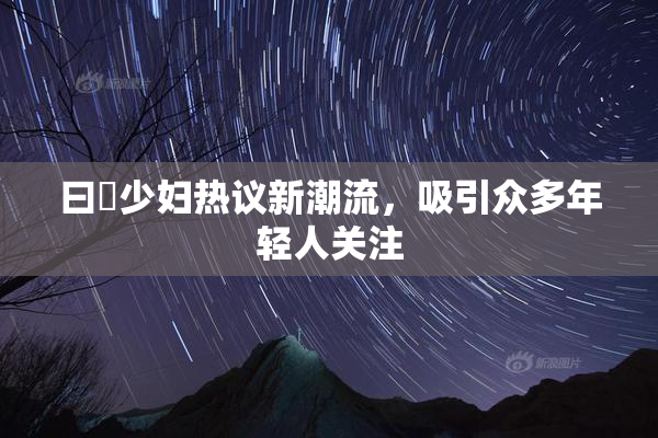 曰夲少妇热议新潮流，吸引众多年轻人关注