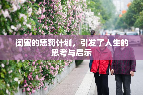 闺蜜的惩罚计划，引发了人生的思考与启示