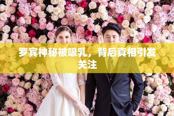 罗宾神秘被吸乳，背后真相引发关注