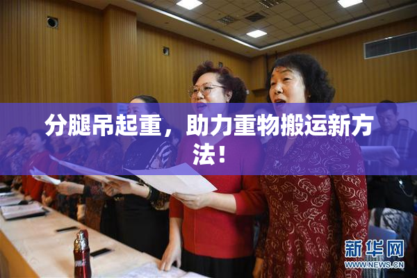 分腿吊起重，助力重物搬运新方法！