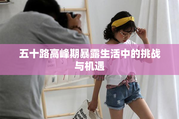 五十路高峰期暴露生活中的挑战与机遇