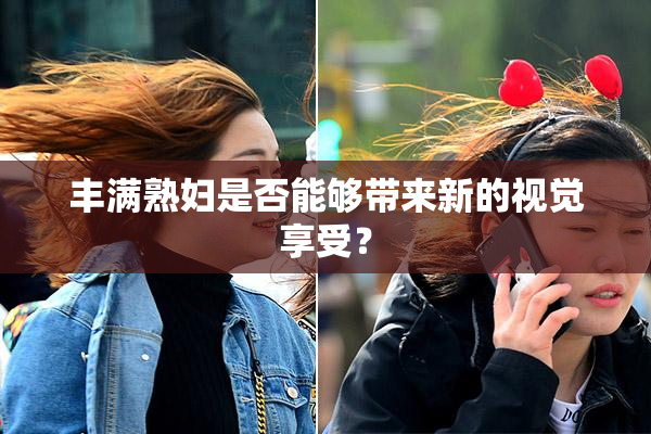 丰满熟妇是否能够带来新的视觉享受？
