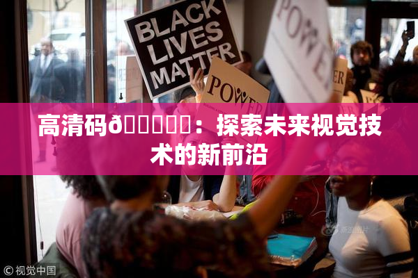高清码🔞❌‌：探索未来视觉技术的新前沿
