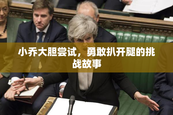 小乔大胆尝试，勇敢扒开腿的挑战故事