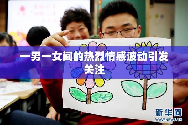 一男一女间的热烈情感波动引发关注