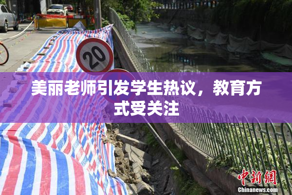 美丽老师引发学生热议，教育方式受关注