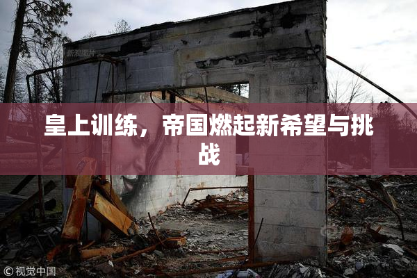 皇上训练，帝国燃起新希望与挑战