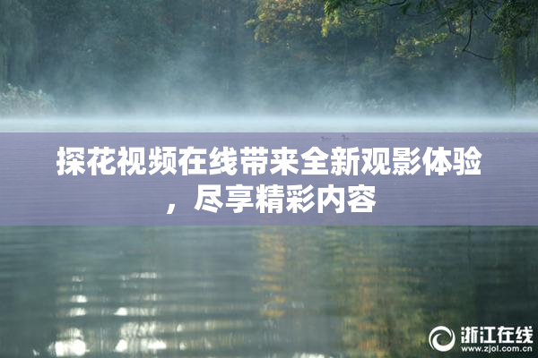 探花视频在线带来全新观影体验，尽享精彩内容