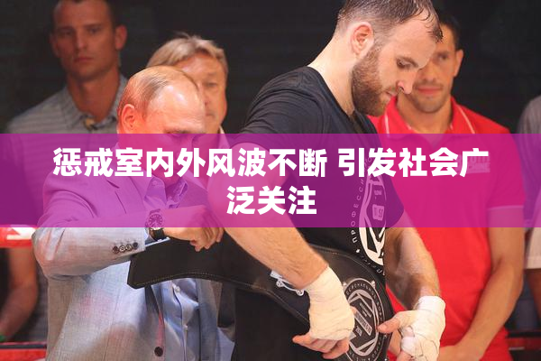 惩戒室内外风波不断 引发社会广泛关注