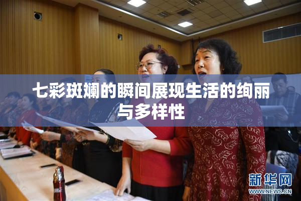 七彩斑斓的瞬间展现生活的绚丽与多样性