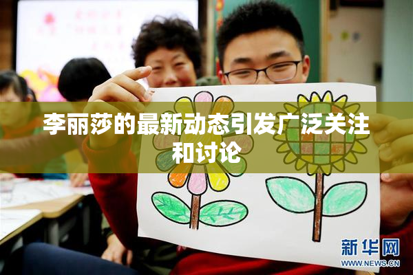 李丽莎的最新动态引发广泛关注和讨论