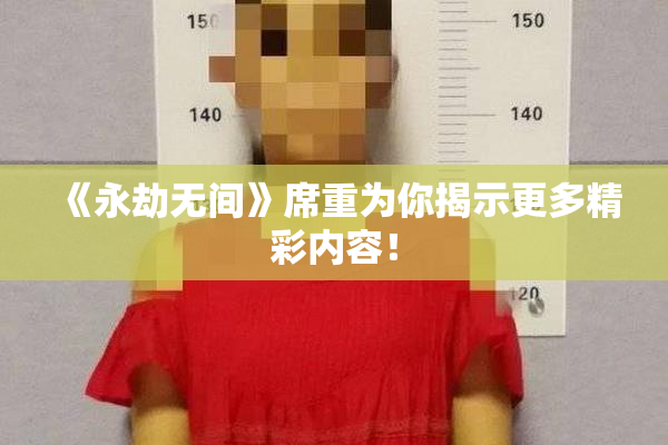 《永劫无间》席重为你揭示更多精彩内容！