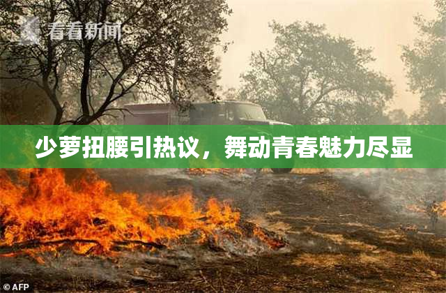 少萝扭腰引热议，舞动青春魅力尽显