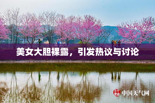 美女大胆裸露，引发热议与讨论
