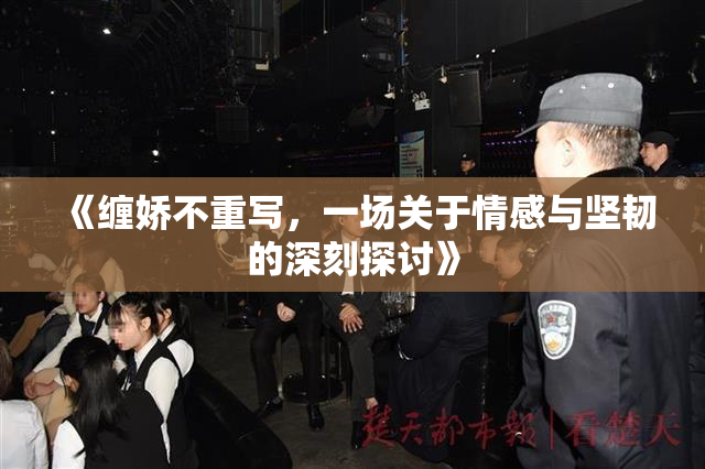 《缠娇不重写，一场关于情感与坚韧的深刻探讨》