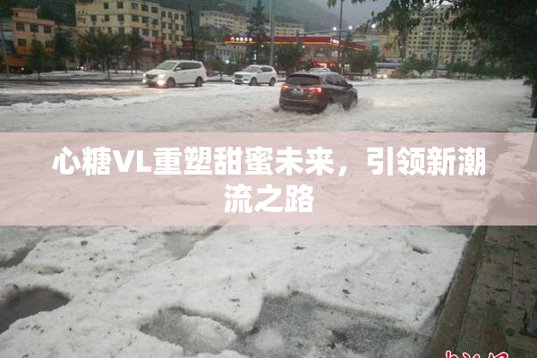 心糖VL重塑甜蜜未来，引领新潮流之路