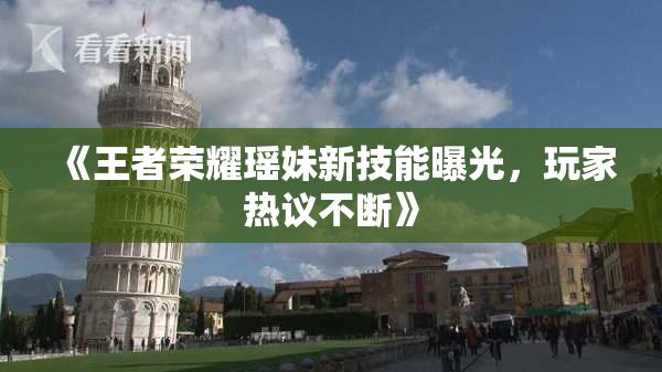 《王者荣耀瑶妹新技能曝光，玩家热议不断》