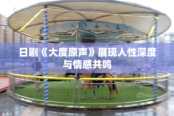 日剧《大度原声》展现人性深度与情感共鸣