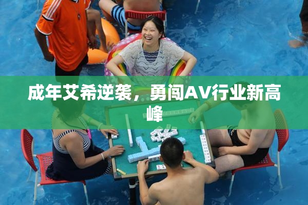 成年艾希逆袭，勇闯AV行业新高峰