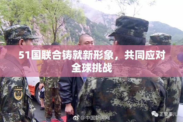 51国联合铸就新形象，共同应对全球挑战