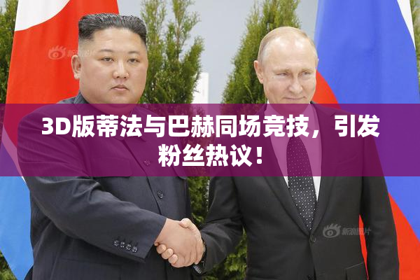 3D版蒂法与巴赫同场竞技，引发粉丝热议！
