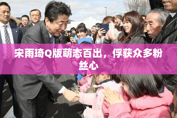 宋雨琦Q版萌态百出，俘获众多粉丝心