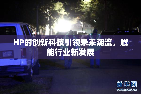 HP的创新科技引领未来潮流，赋能行业新发展