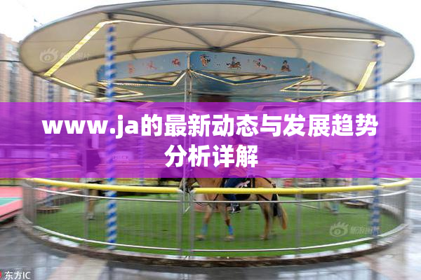 www.ja的最新动态与发展趋势分析详解
