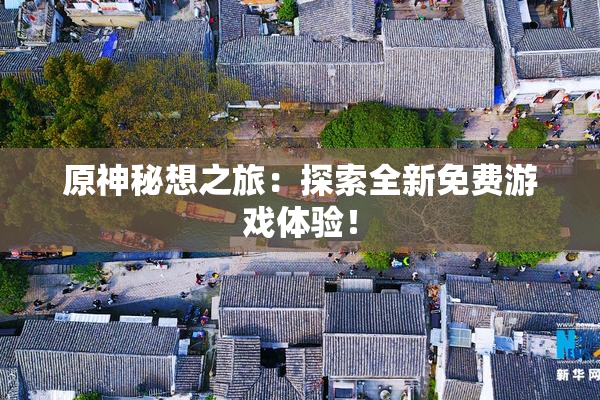 原神秘想之旅：探索全新免费游戏体验！