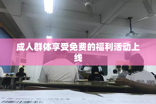 成人群体享受免费的福利活动上线