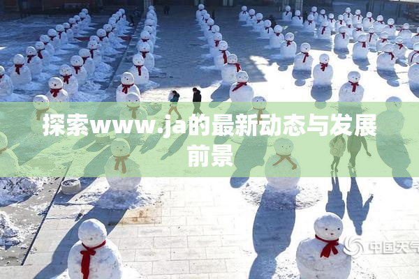 探索www.ja的最新动态与发展前景