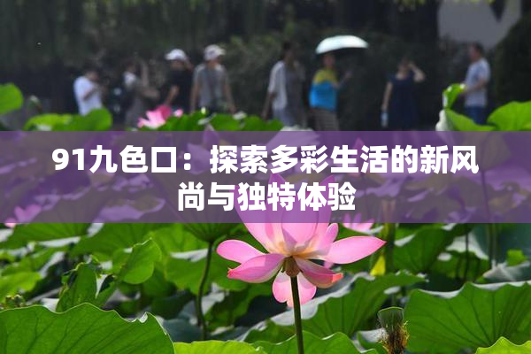 91九色口：探索多彩生活的新风尚与独特体验