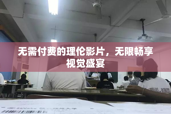 无需付费的理伦影片，无限畅享视觉盛宴