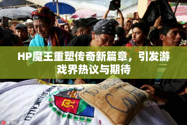 HP魔王重塑传奇新篇章，引发游戏界热议与期待