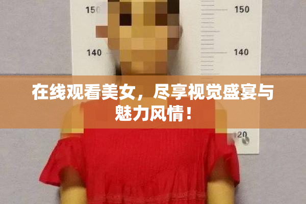 在线观看美女，尽享视觉盛宴与魅力风情！