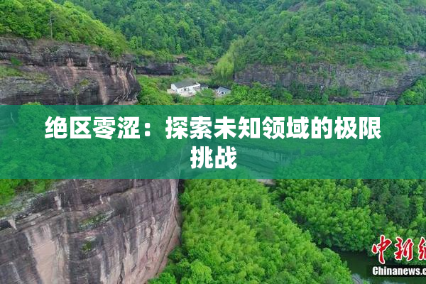 绝区零涩：探索未知领域的极限挑战