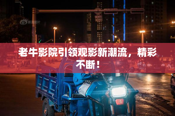老牛影院引领观影新潮流，精彩不断！