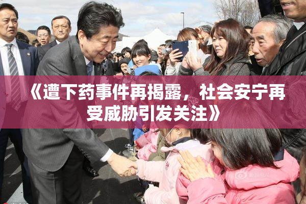 《遭下药事件再揭露，社会安宁再受威胁引发关注》