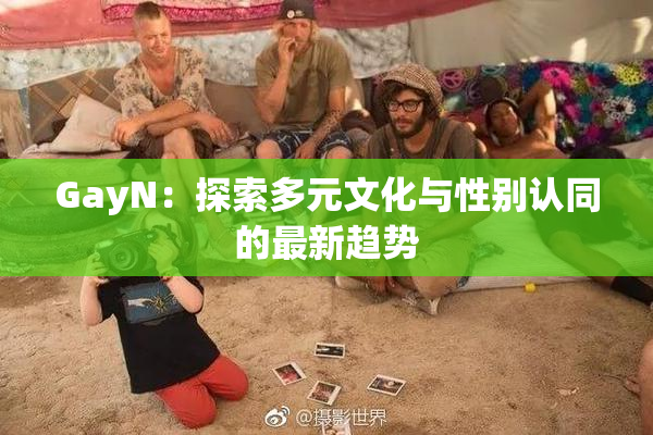 GayN：探索多元文化与性别认同的最新趋势