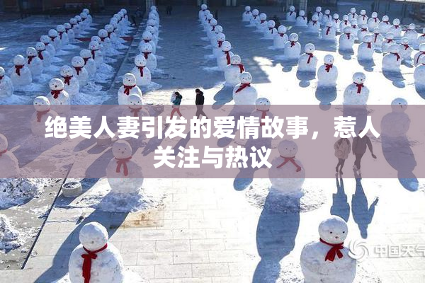 绝美人妻引发的爱情故事，惹人关注与热议