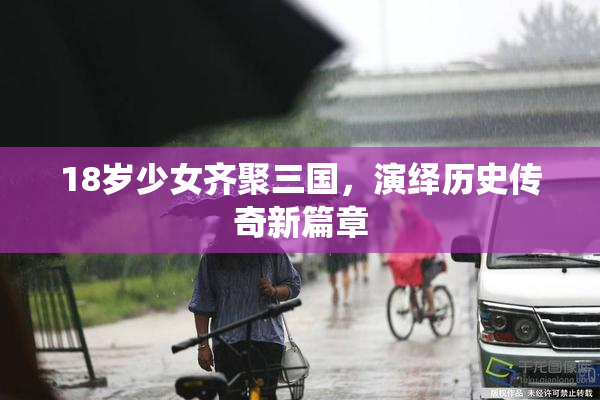 18岁少女齐聚三国，演绎历史传奇新篇章