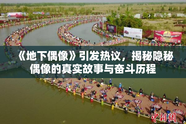 《地下偶像》引发热议，揭秘隐秘偶像的真实故事与奋斗历程